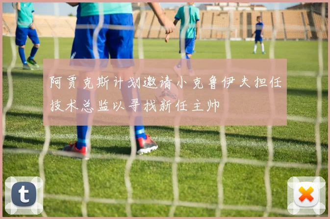 阿贾克斯计划邀请小克鲁伊夫担任技术总监以寻找新任主帅