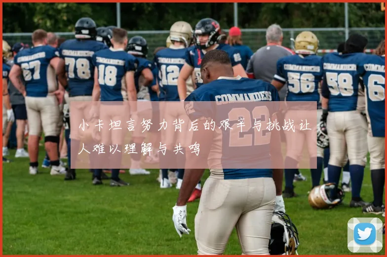 小卡坦言努力背后的艰辛与挑战让人难以理解与共鸣
