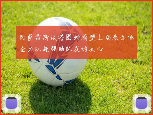 冈萨雷斯谈塔图姆渴望上场表示他全力以赴帮助队友的决心