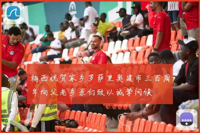 梅西祝贺家乡罗萨里奥建市三百周年向父老乡亲们致以诚挚问候