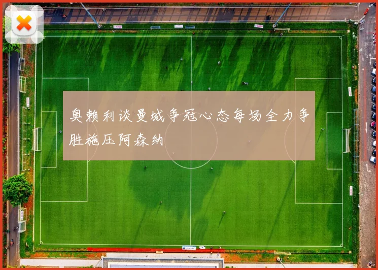 奥赖利谈曼城争冠心态每场全力争胜施压阿森纳