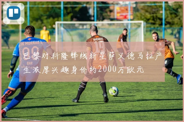巴黎对科隆锋线新星萨义德马拉产生浓厚兴趣身价约2000万欧元