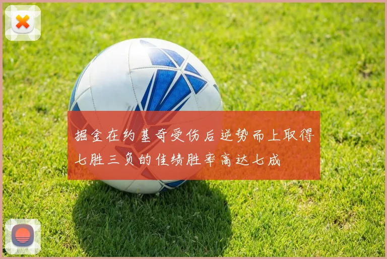 掘金在约基奇受伤后逆势而上取得七胜三负的佳绩胜率高达七成