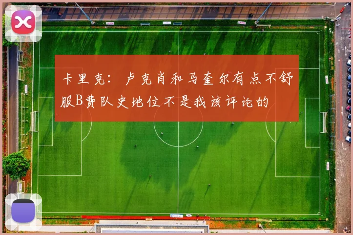 卡里克：卢克肖和马奎尔有点不舒服B费队史地位不是我该评论的